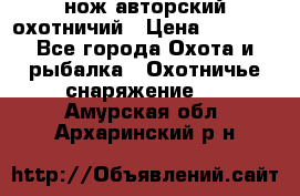 нож авторский охотничий › Цена ­ 5 000 - Все города Охота и рыбалка » Охотничье снаряжение   . Амурская обл.,Архаринский р-н